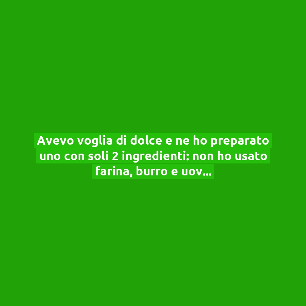 Avevo voglia di dolce e ne ho preparato uno con soli 2 ingredienti: non ho usato farina, burro e uova!