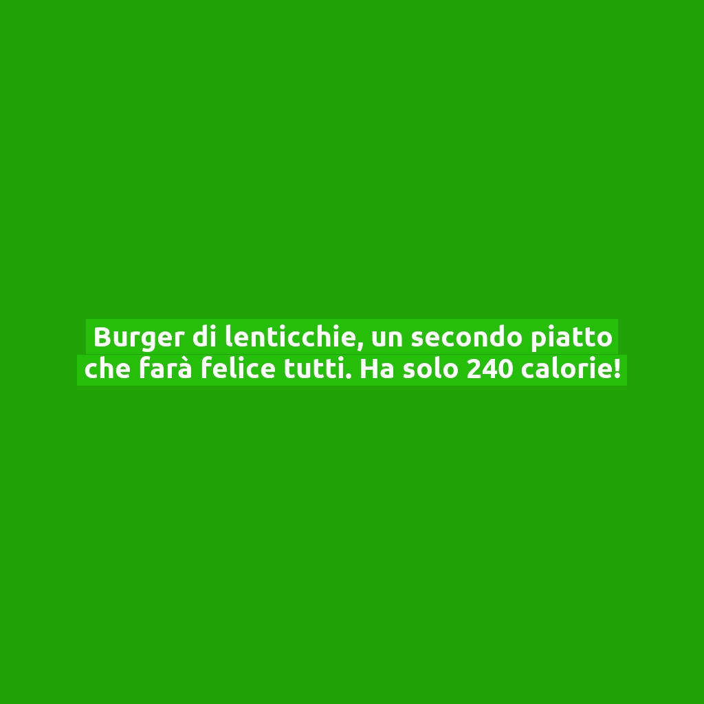 Burger di lenticchie, un secondo piatto che farà felice tutti. Ha solo 240 calorie!
