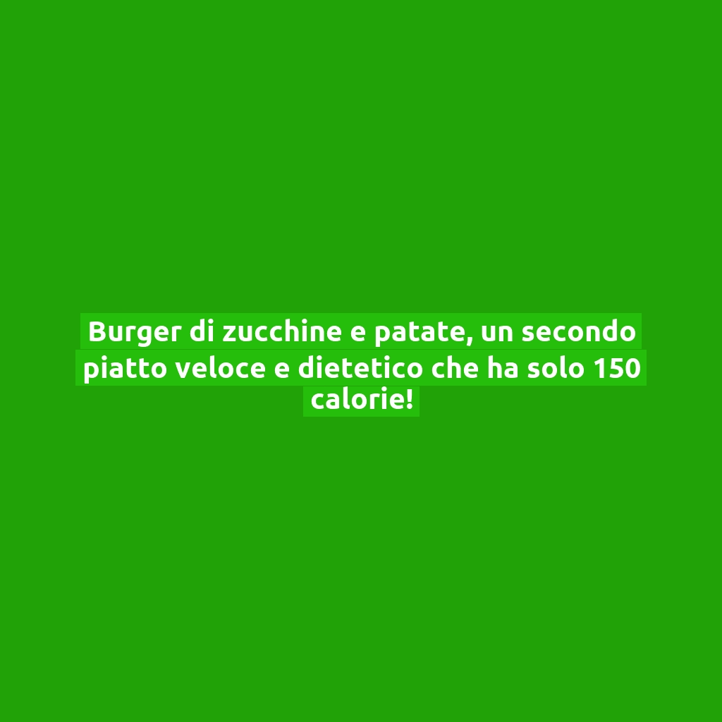 Burger di zucchine e patate, un secondo piatto veloce e dietetico che ha solo 150 calorie!