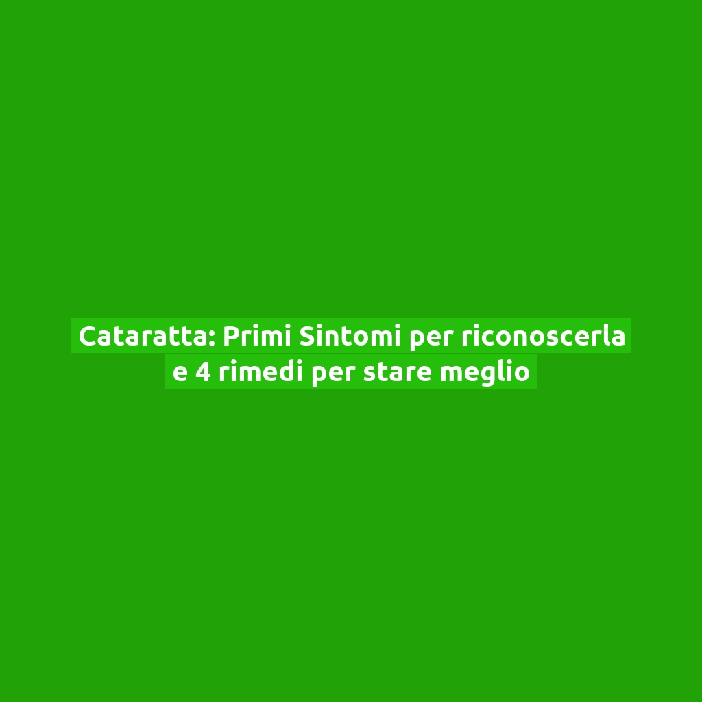 Cataratta: Primi Sintomi per riconoscerla e 4 rimedi per stare meglio