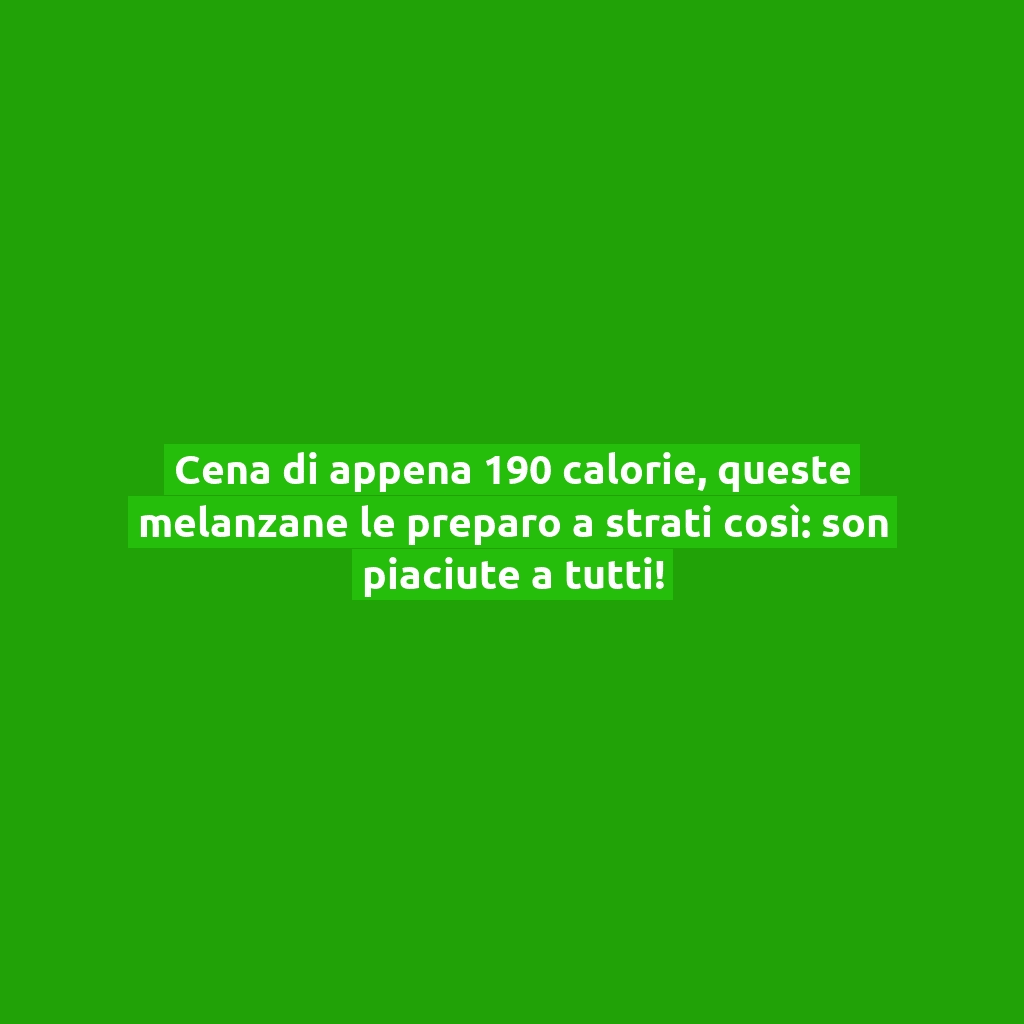 Cena di appena 190 calorie, queste melanzane le preparo a strati così: son piaciute a tutti!