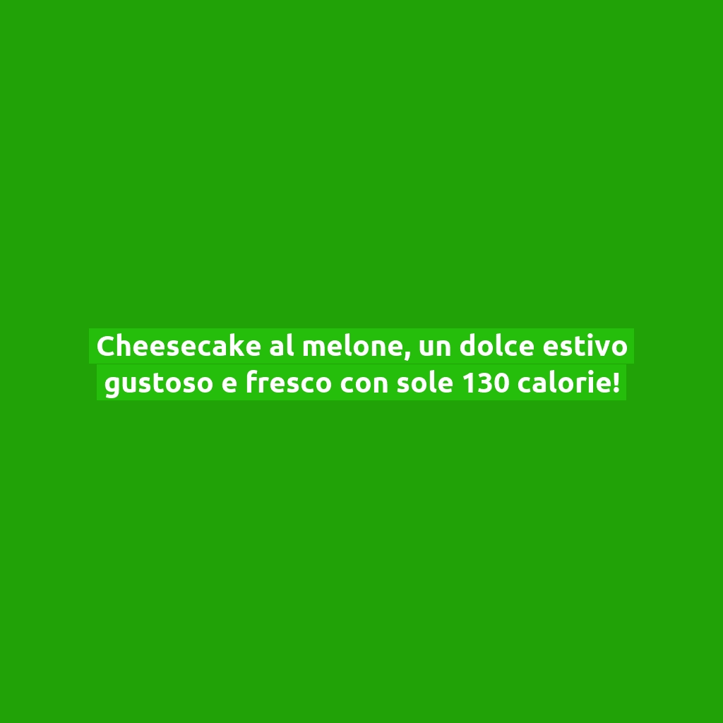 Cheesecake al melone, un dolce estivo gustoso e fresco con sole 130 calorie!