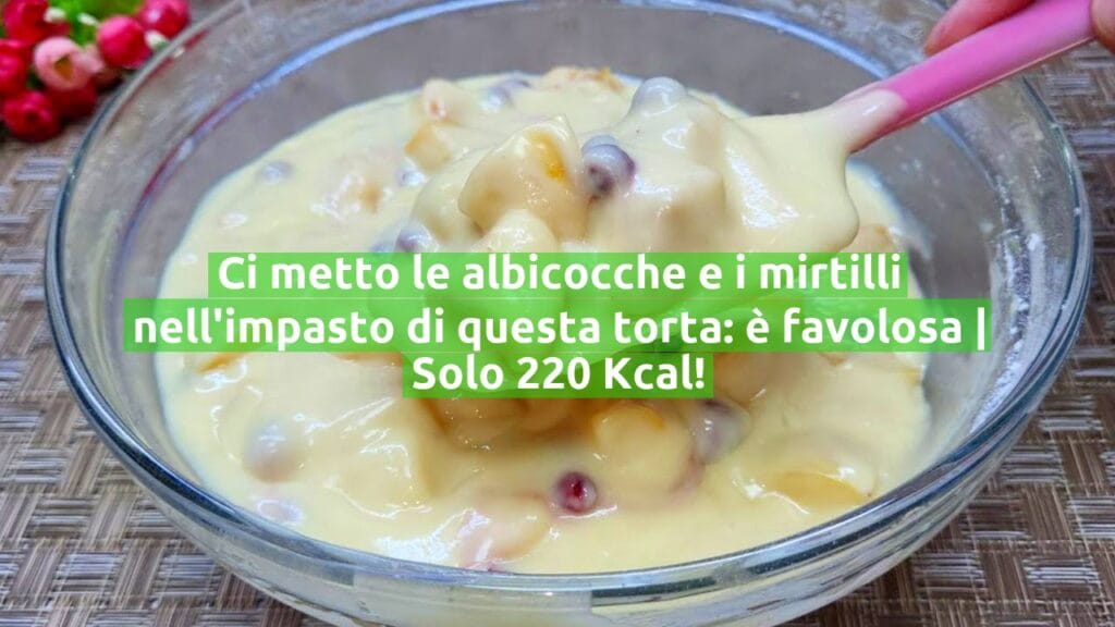 Ci metto le albicocche e i mirtilli nell’impasto di questa torta: è favolosa | Solo 220 Kcal!