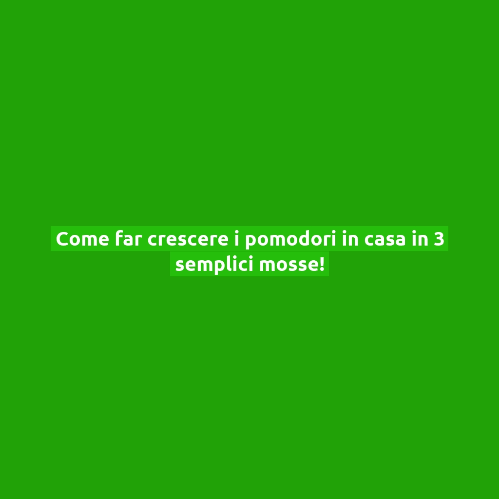 Come far crescere i pomodori in casa in 3 semplici mosse!