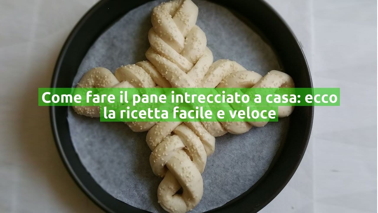 Come fare il pane intrecciato a casa: ecco la ricetta facile e veloce