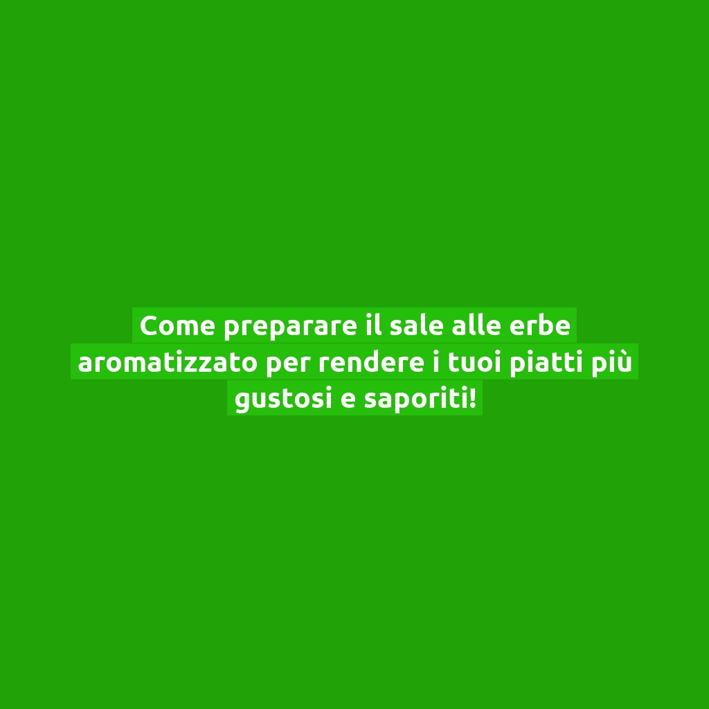 Come preparare il sale alle erbe aromatizzato per rendere i tuoi piatti più gustosi e saporiti!