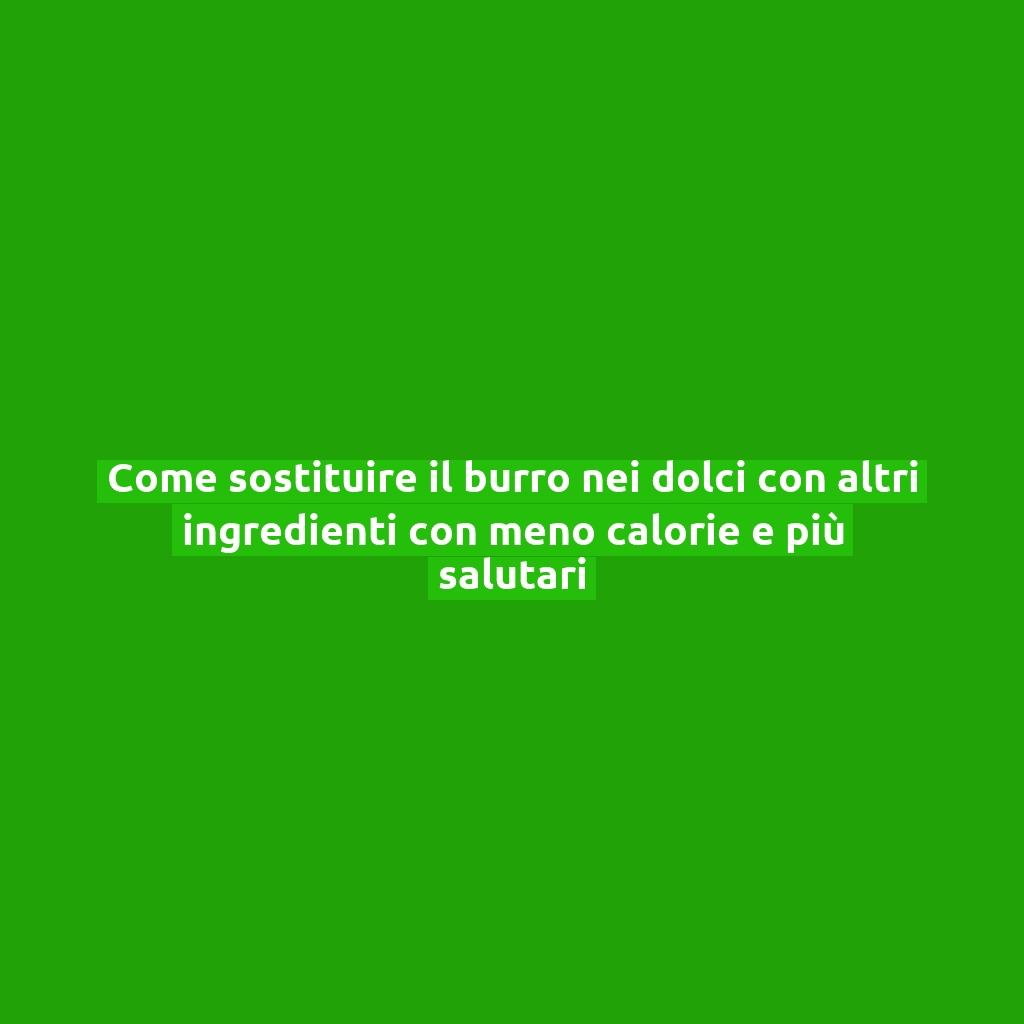 Come sostituire il burro nei dolci con altri ingredienti con meno calorie e più salutari