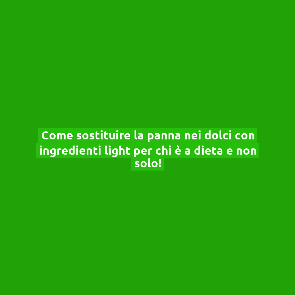 Come sostituire la panna nei dolci con ingredienti light per chi è a dieta e non solo!