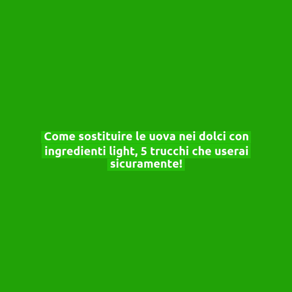 Come sostituire le uova nei dolci con ingredienti light, 5 trucchi che userai sicuramente!
