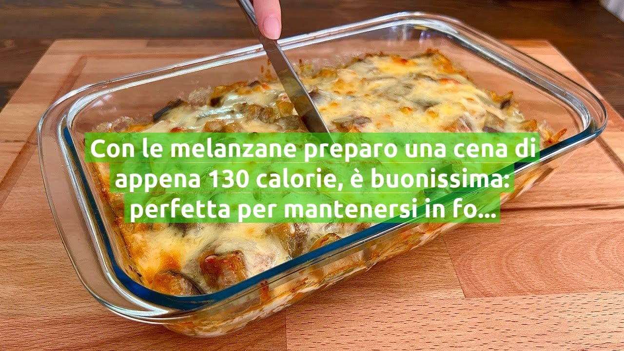 Con le melanzane preparo una cena di appena 130 calorie, è buonissima: perfetta per mantenersi in forma!