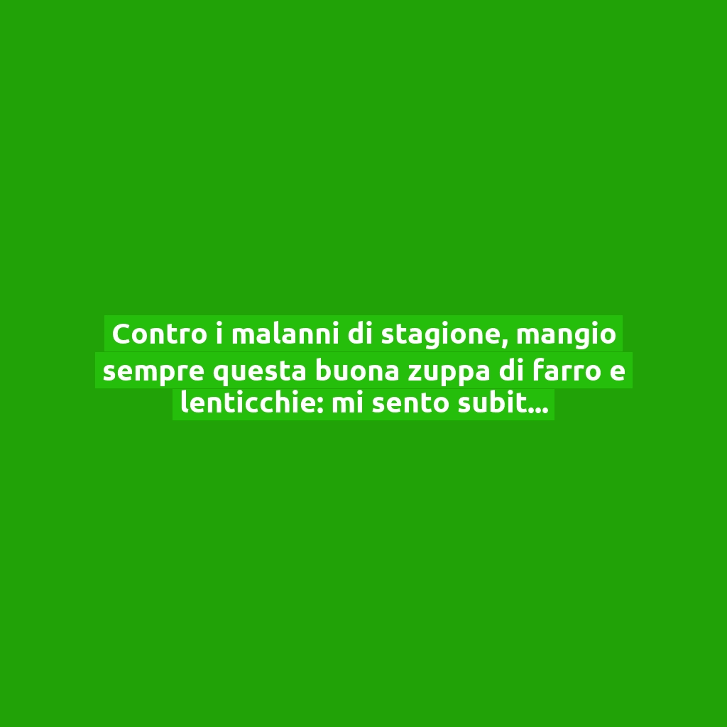 Contro i malanni di stagione, mangio sempre questa buona zuppa di farro e lenticchie: mi sento subito meglio!