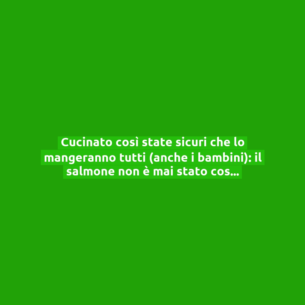 Cucinato così state sicuri che lo mangeranno tutti (anche i bambini): il salmone non è mai stato così buono e saporito!