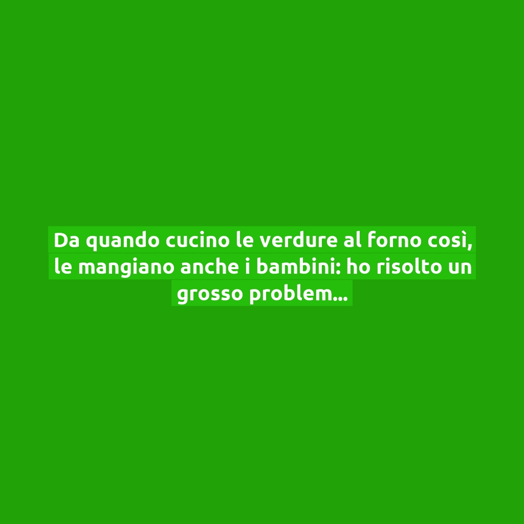 Da quando cucino le verdure al forno così, le mangiano anche i bambini: ho risolto un grosso problema!