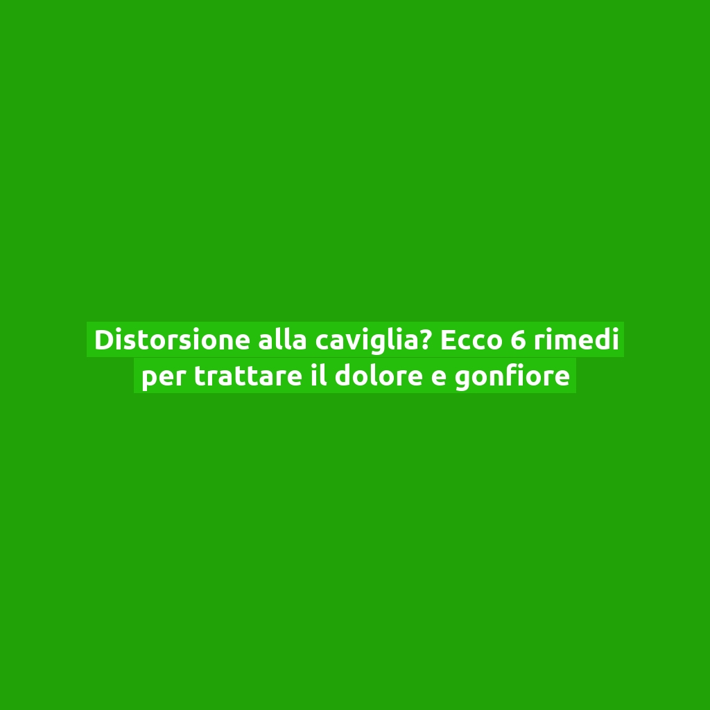Distorsione alla caviglia? Ecco 6 rimedi per trattare il dolore e gonfiore