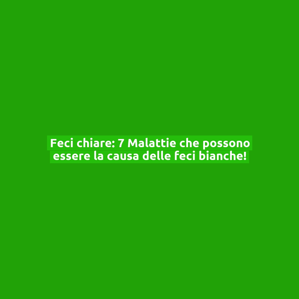 Feci chiare: 7 Malattie che possono essere la causa delle feci bianche!