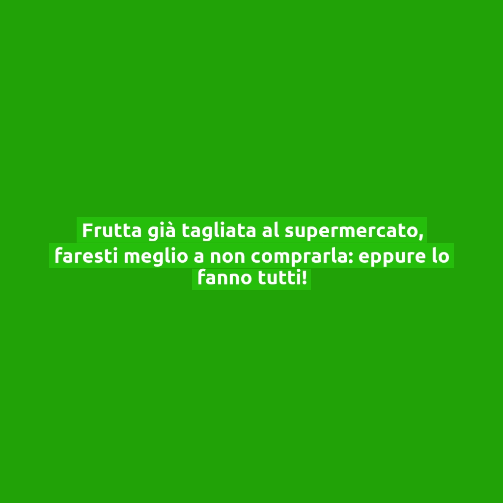 Frutta già tagliata al supermercato, faresti meglio a non comprarla: eppure lo fanno tutti!
