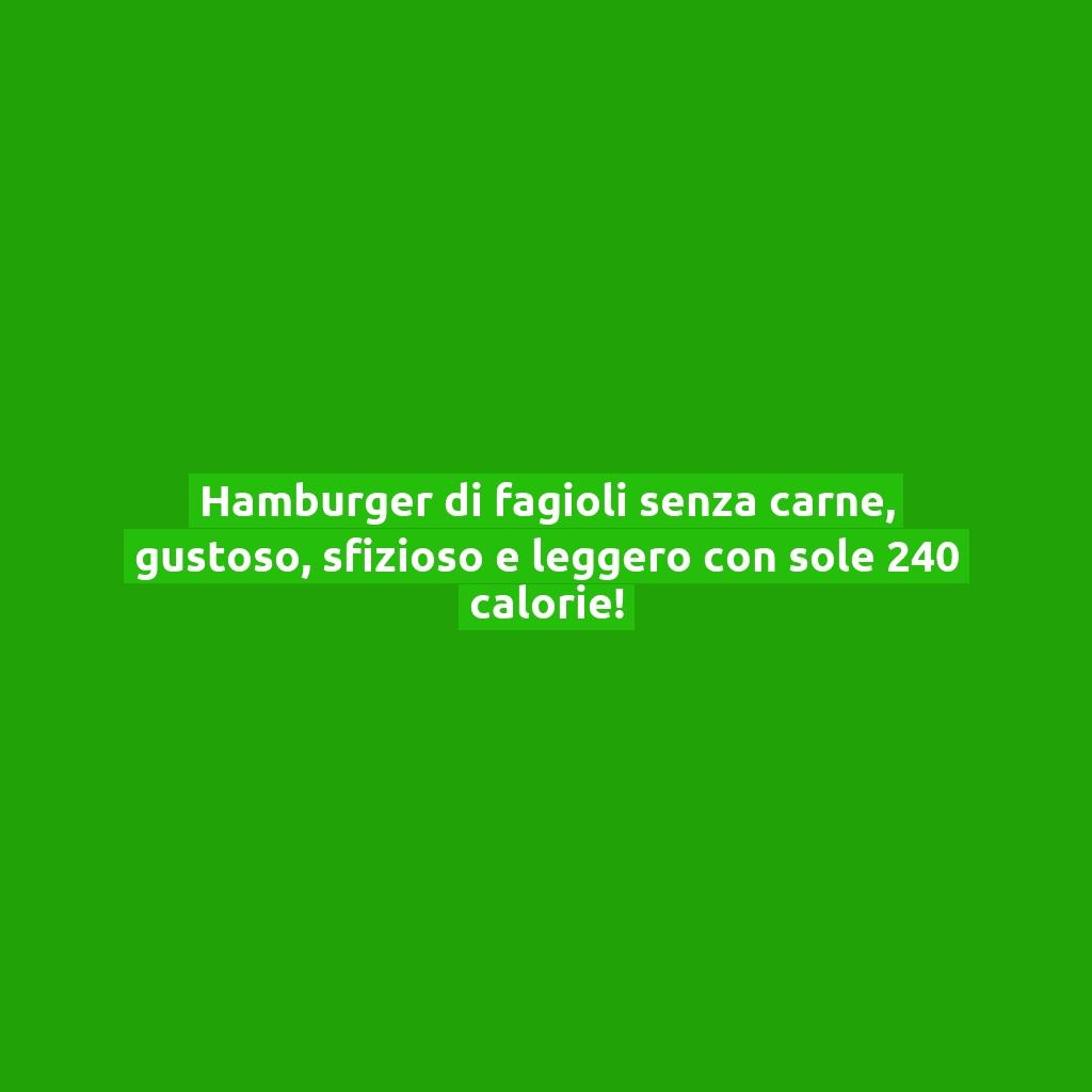 Hamburger di fagioli senza carne, gustoso, sfizioso e leggero con sole 240 calorie!
