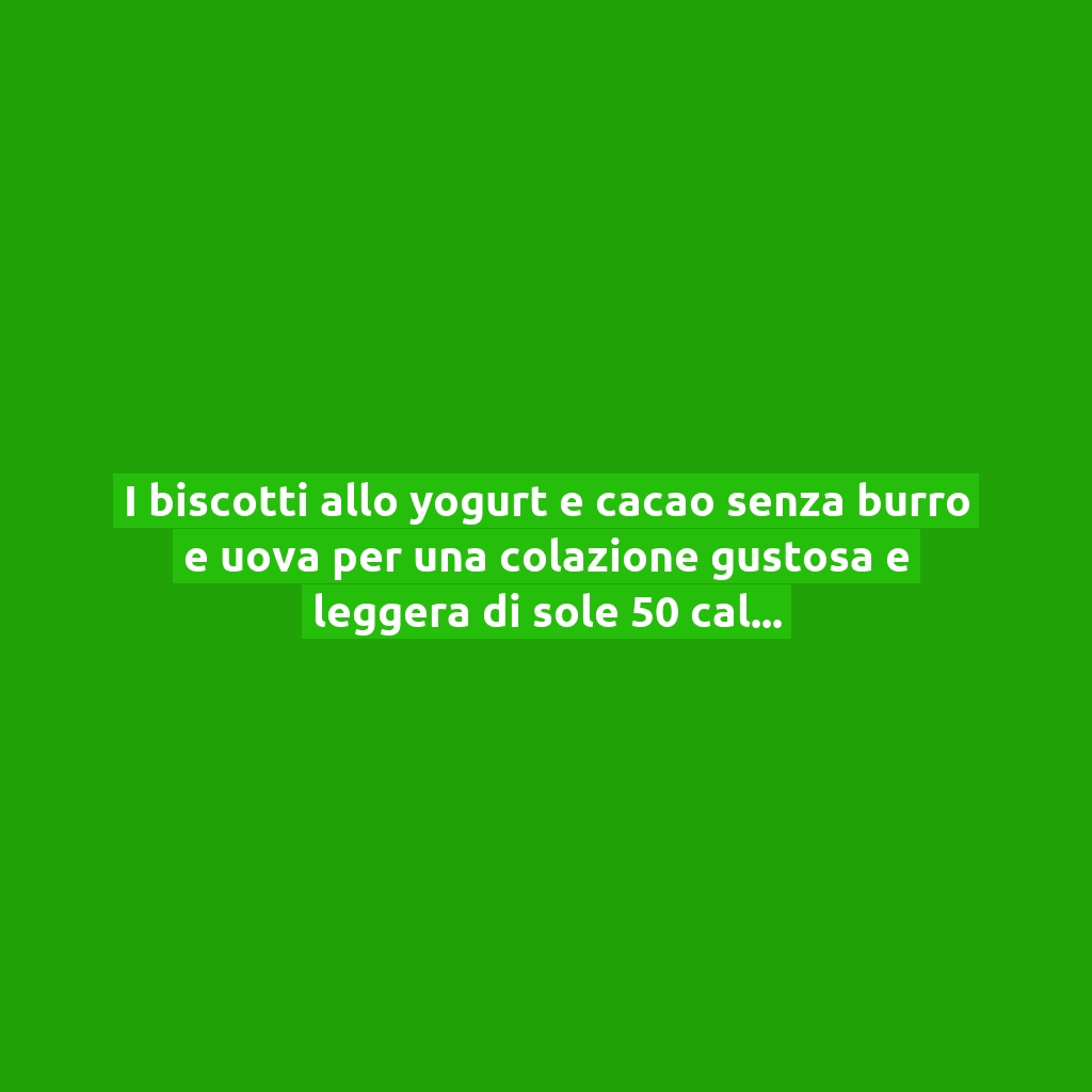 I biscotti allo yogurt e cacao senza burro e uova per una colazione gustosa e leggera di sole 50 calorie!
