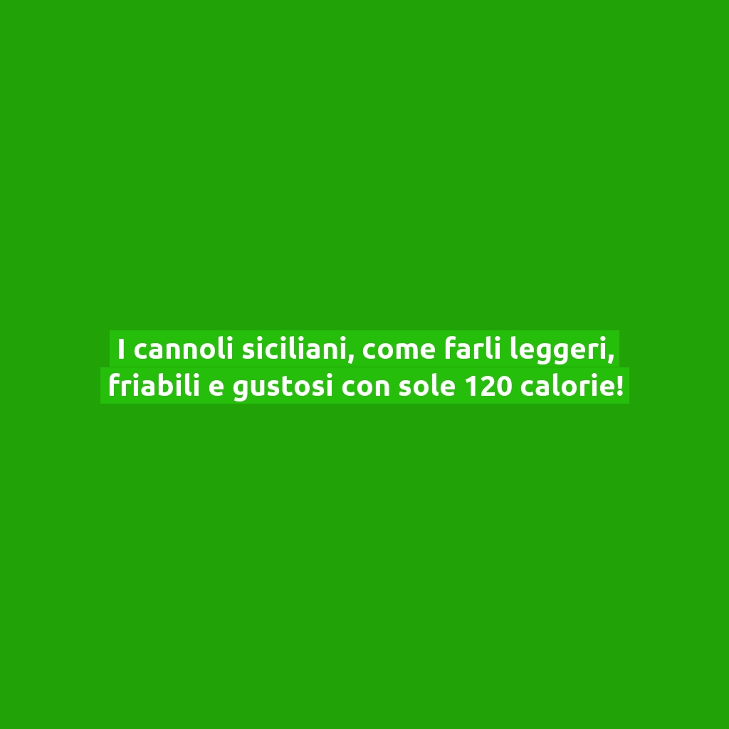 I cannoli siciliani, come farli leggeri, friabili e gustosi con sole 120 calorie!