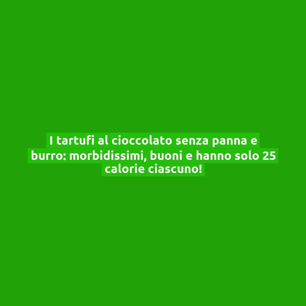 I tartufi al cioccolato senza panna e burro: morbidissimi, buoni e hanno solo 25 calorie ciascuno!