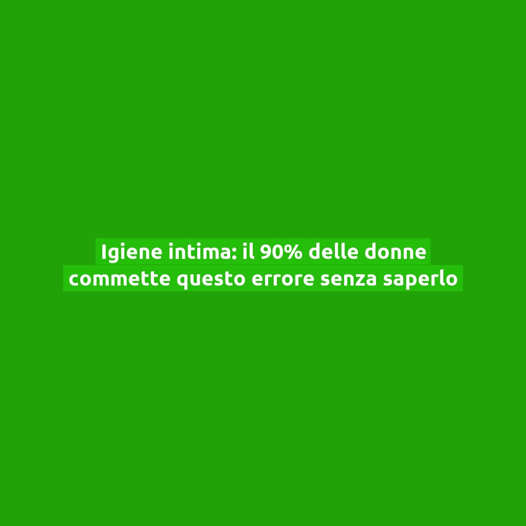 Igiene intima: il 90% delle donne commette questo errore senza saperlo