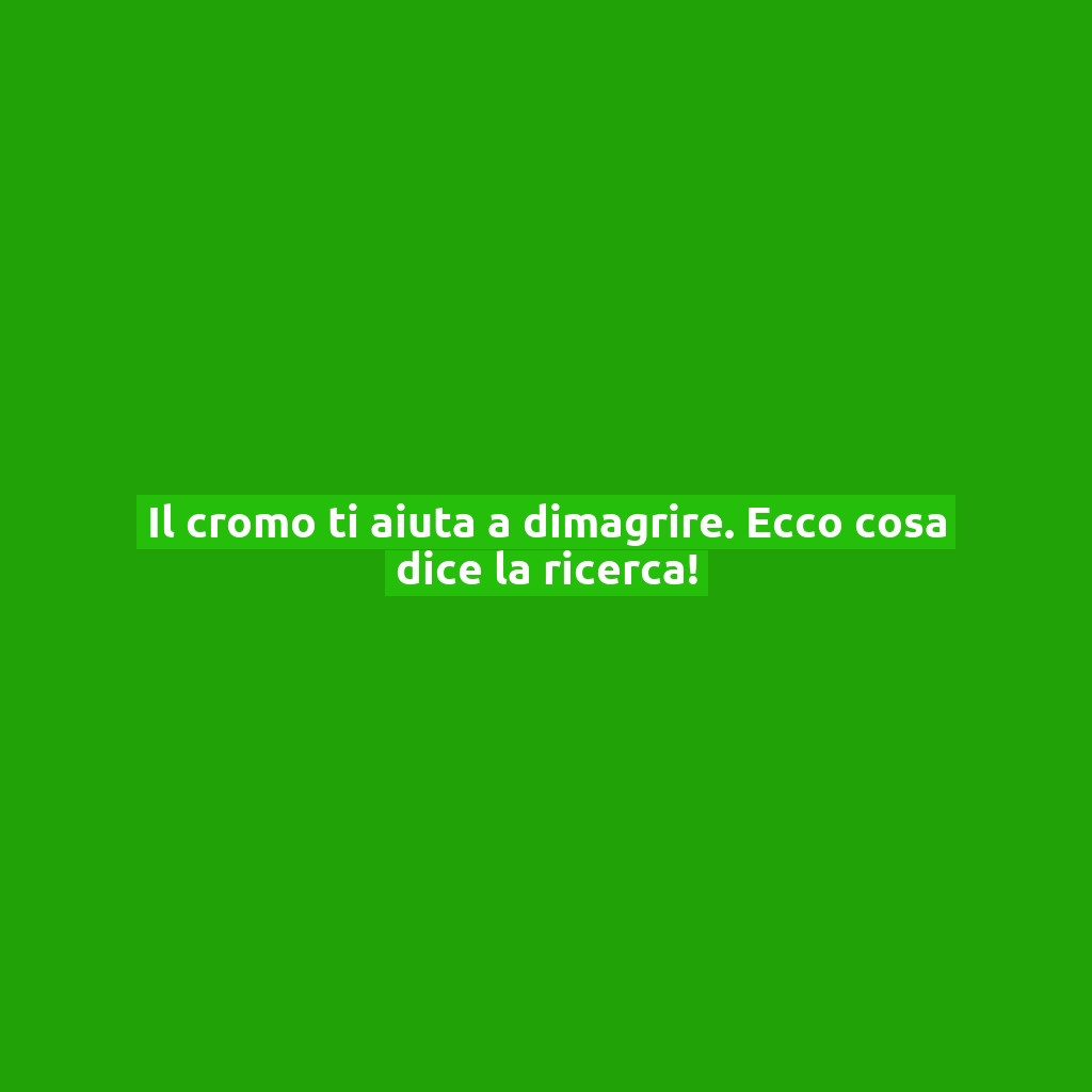 Il cromo ti aiuta a dimagrire. Ecco cosa dice la ricerca!