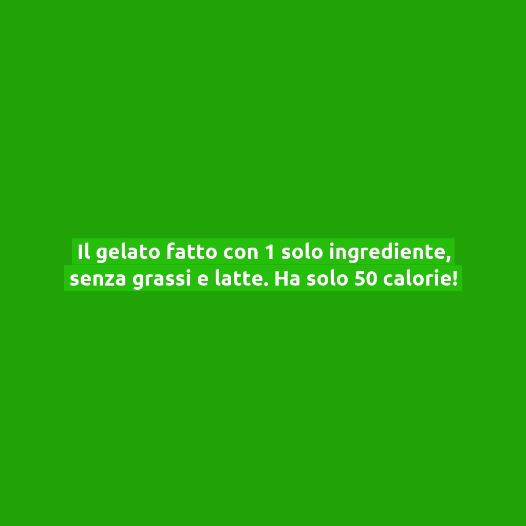 Il gelato fatto con 1 solo ingrediente, senza grassi e latte. Ha solo 50 calorie!
