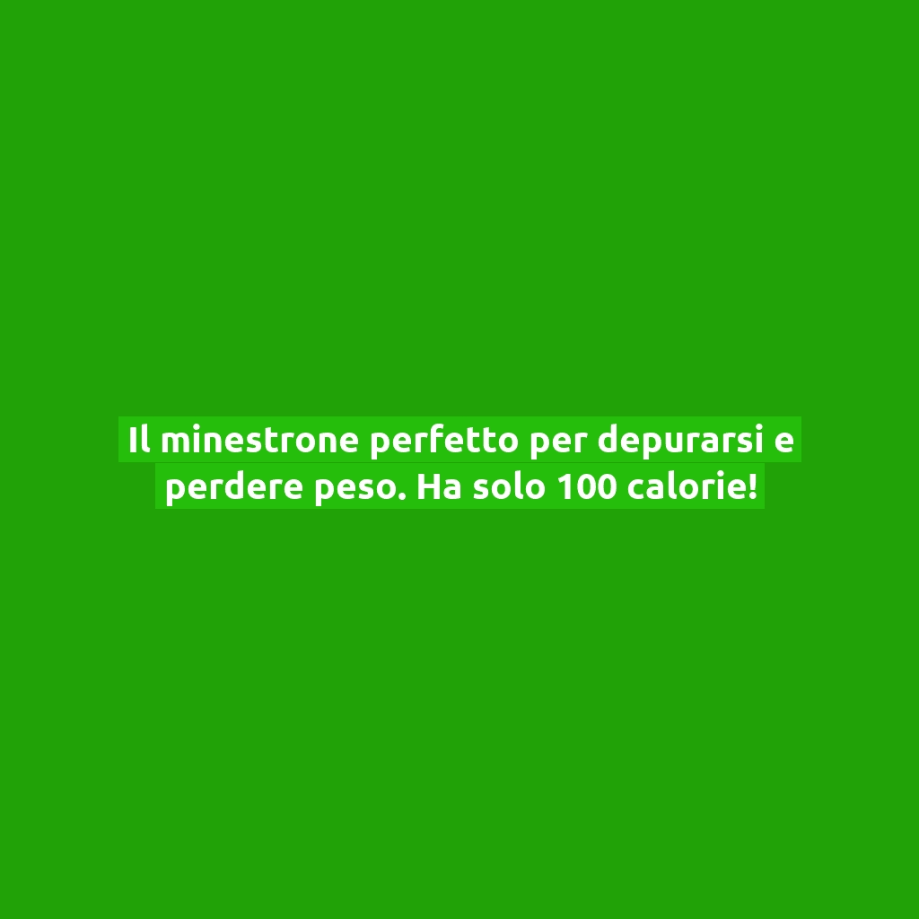 Il minestrone perfetto per depurarsi e perdere peso. Ha solo 100 calorie!