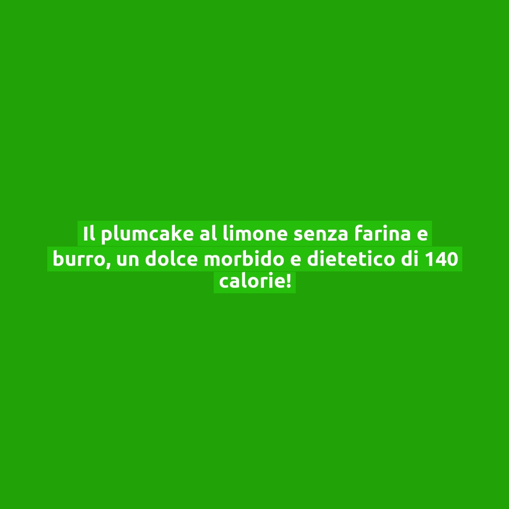Il plumcake al limone senza farina e burro, un dolce morbido e dietetico di 140 calorie!