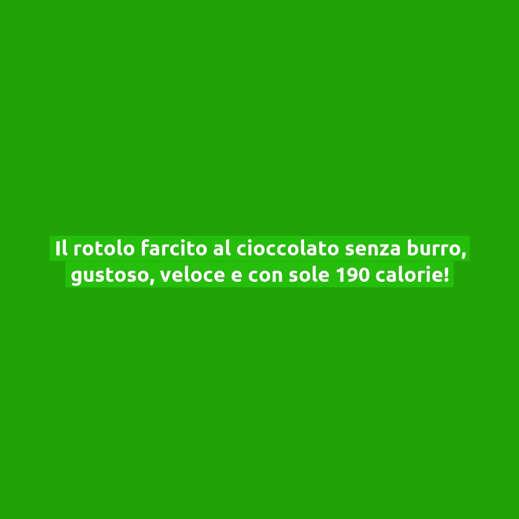 Il rotolo farcito al cioccolato senza burro, gustoso, veloce e con sole 190 calorie!