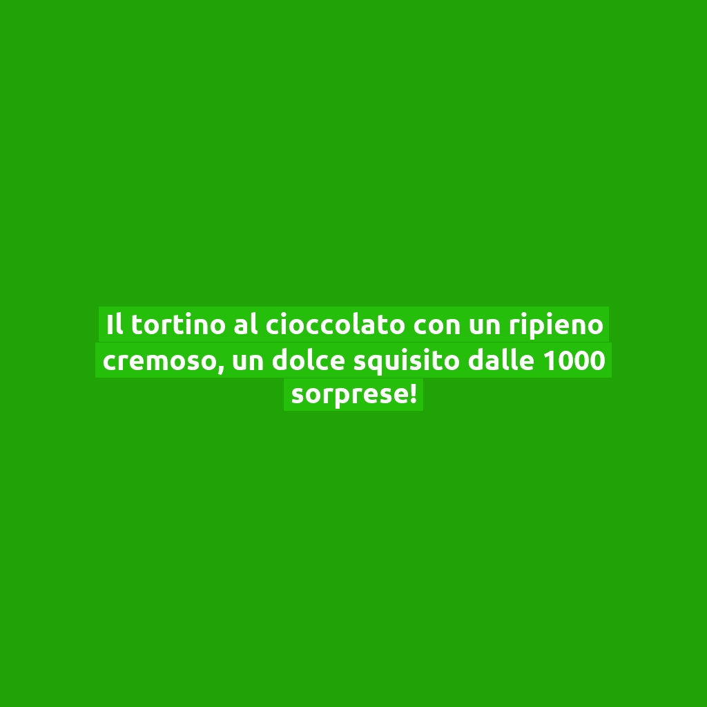 Il tortino al cioccolato con un ripieno cremoso, un dolce squisito dalle 1000 sorprese!