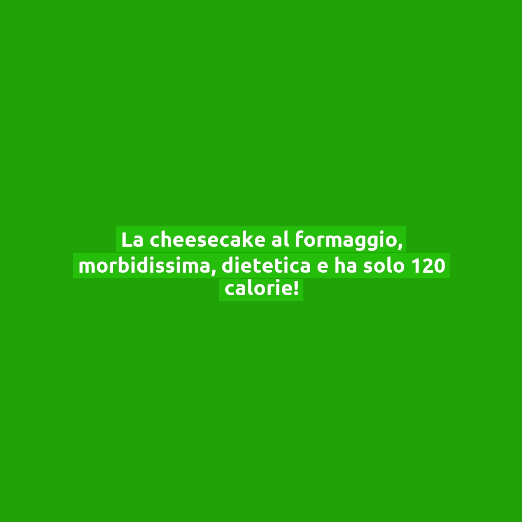 La cheesecake al formaggio, morbidissima, dietetica e ha solo 120 calorie!