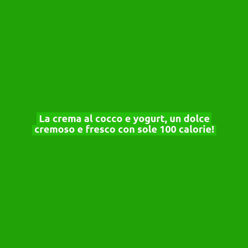 La crema al cocco e yogurt, un dolce cremoso e fresco con sole 100 calorie!