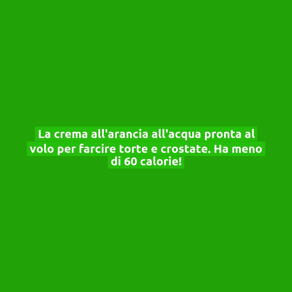 La crema all’arancia all’acqua pronta al volo per farcire torte e crostate. Ha meno di 60 calorie!