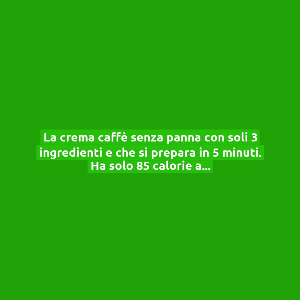 La crema caffè senza panna con soli 3 ingredienti e che si prepara in 5 minuti. Ha solo 85 calorie a bicchiere!