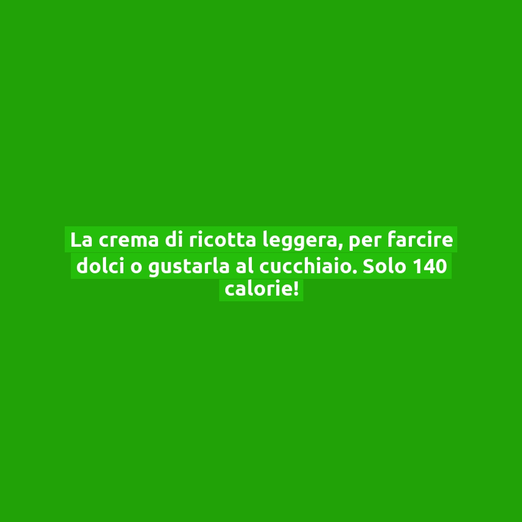 La crema di ricotta leggera, per farcire dolci o gustarla al cucchiaio. Solo 140 calorie!