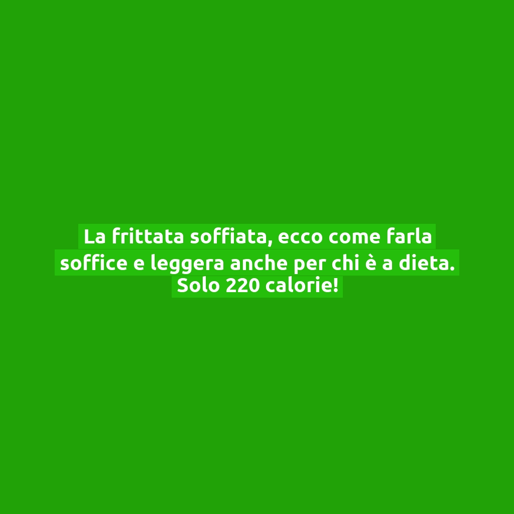 La frittata soffiata, ecco come farla soffice e leggera anche per chi è a dieta. Solo 220 calorie!
