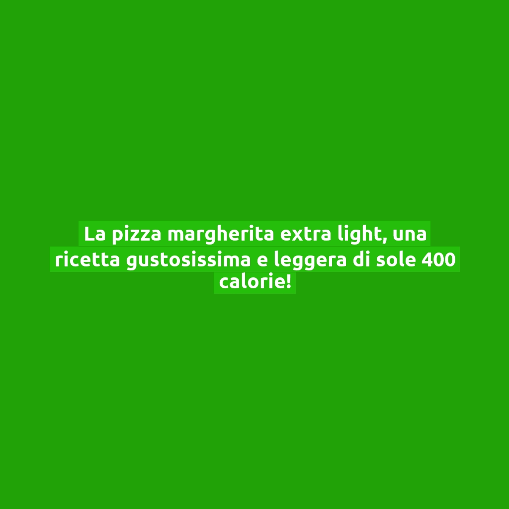 La pizza margherita extra light, una ricetta gustosissima e leggera di sole 400 calorie!