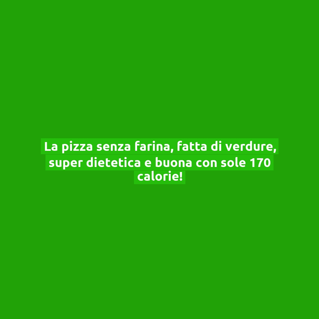 La pizza senza farina, fatta di verdure, super dietetica e buona con sole 170 calorie!