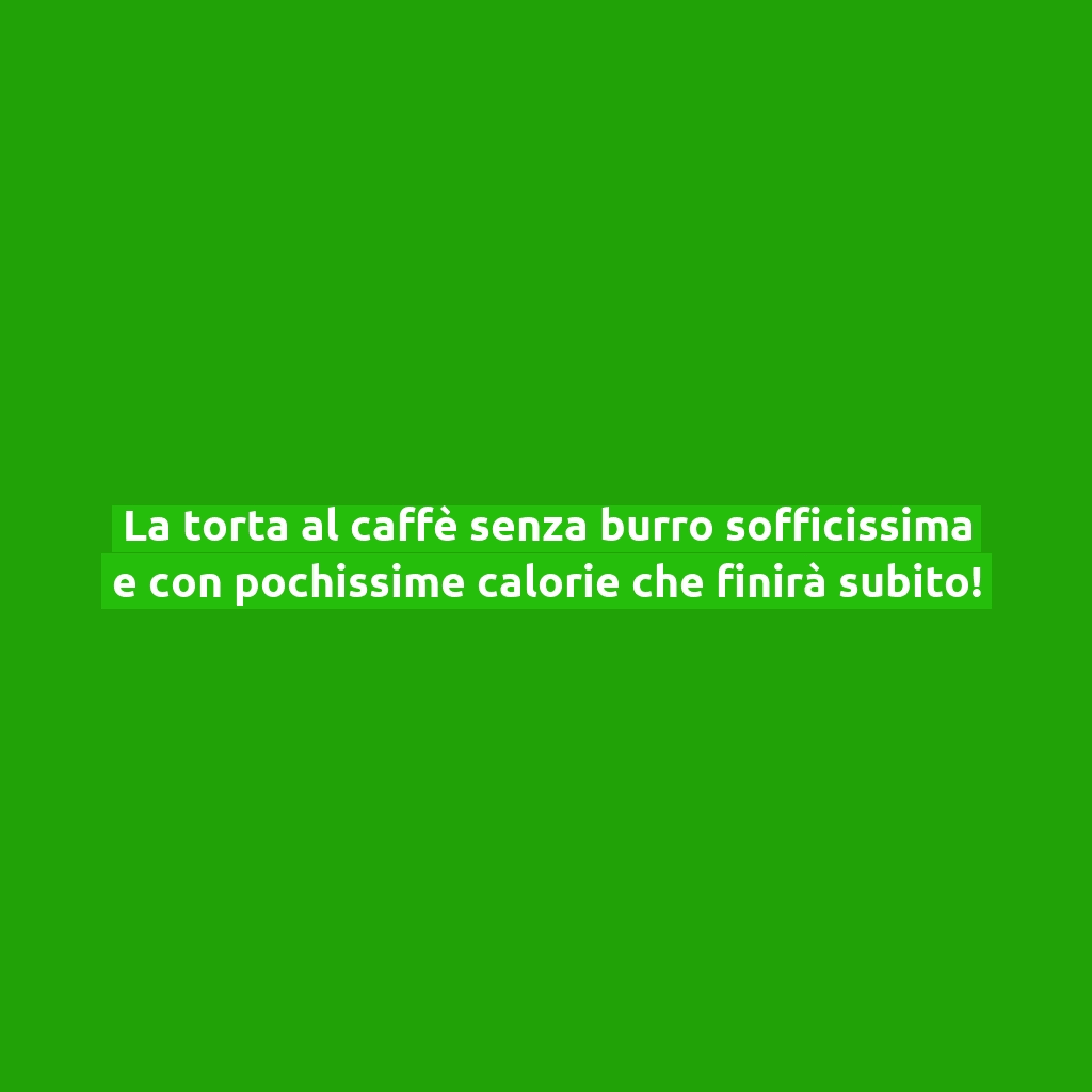 La torta al caffè senza burro sofficissima e con pochissime calorie che finirà subito!