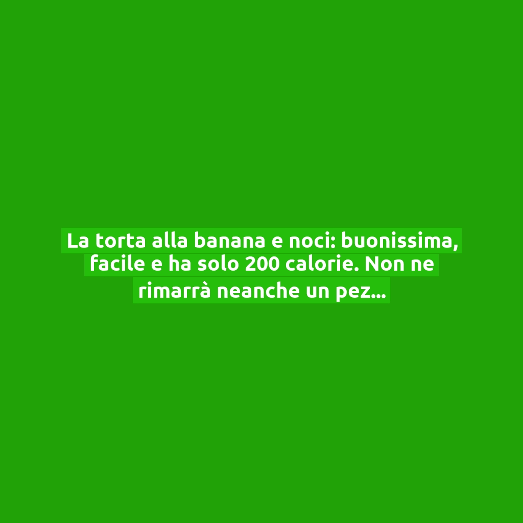 La torta alla banana e noci: buonissima, facile e ha solo 200 calorie. Non ne rimarrà neanche un pezzo!