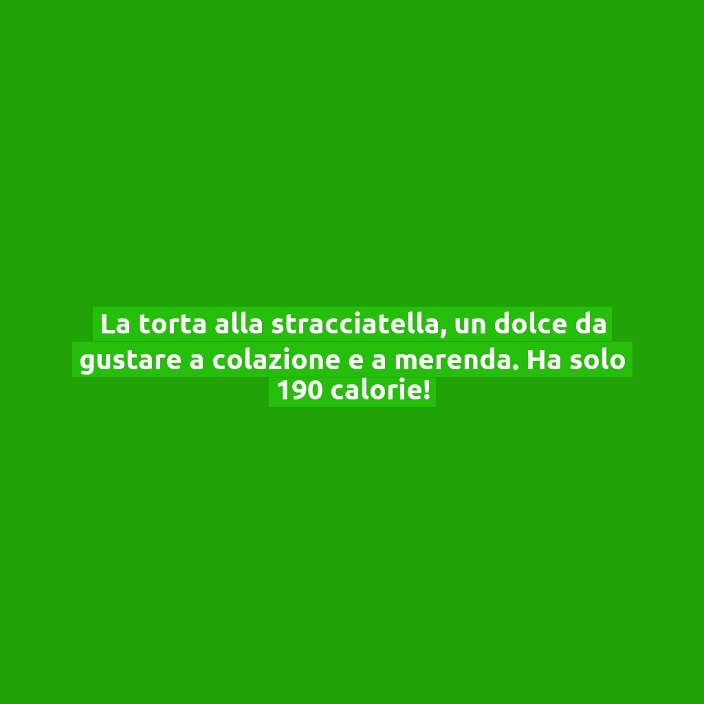 La torta alla stracciatella, un dolce da gustare a colazione e a merenda. Ha solo 190 calorie!