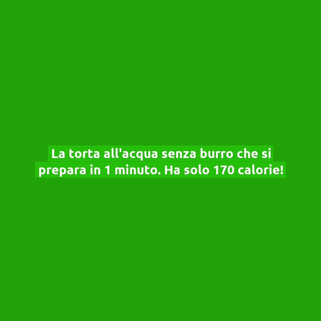 La torta all’acqua senza burro che si prepara in 1 minuto. Ha solo 170 calorie!