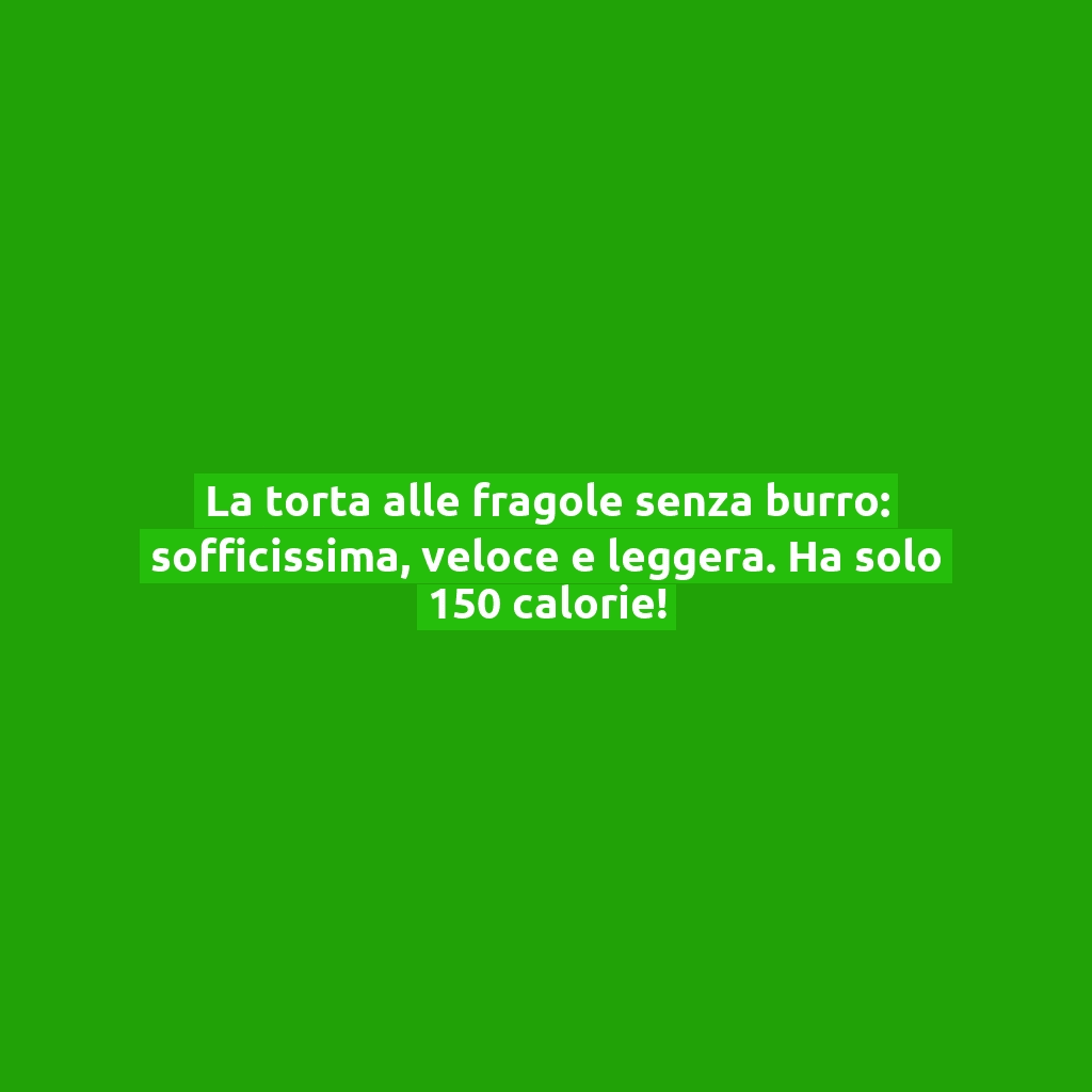 La torta alle fragole senza burro: sofficissima, veloce e leggera. Ha solo 150 calorie!