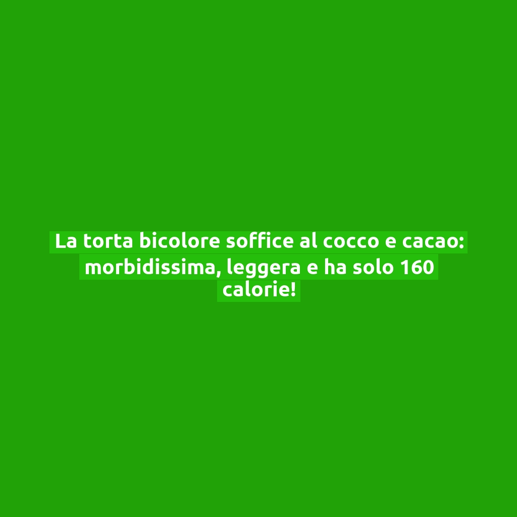 La torta bicolore soffice al cocco e cacao: morbidissima, leggera e ha solo 160 calorie!