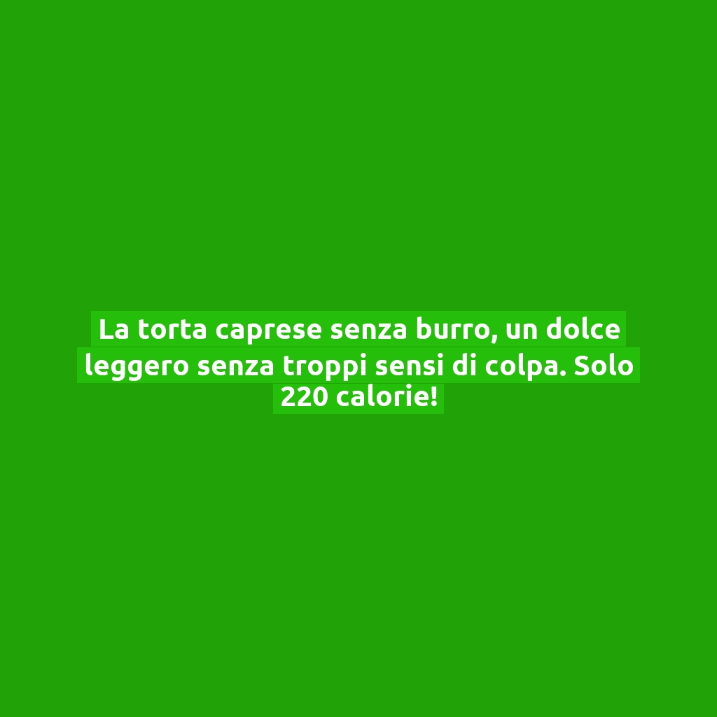 La torta caprese senza burro, un dolce leggero senza troppi sensi di colpa. Solo 220 calorie!