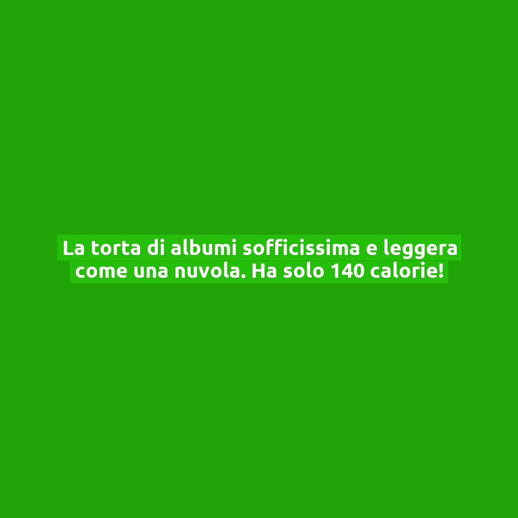 La torta di albumi sofficissima e leggera come una nuvola. Ha solo 140 calorie!
