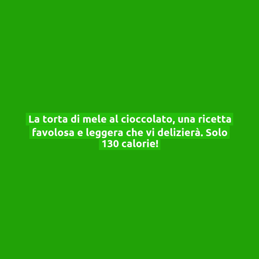 La torta di mele al cioccolato, una ricetta favolosa e leggera che vi delizierà. Solo 130 calorie!