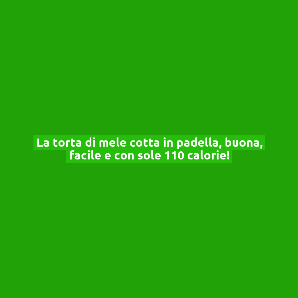 La torta di mele cotta in padella, buona, facile e con sole 110 calorie!