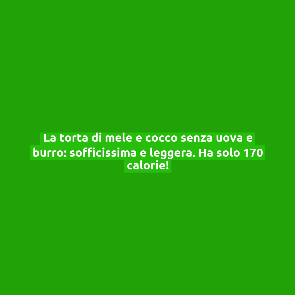 La torta di mele e cocco senza uova e burro: sofficissima e leggera. Ha solo 170 calorie!